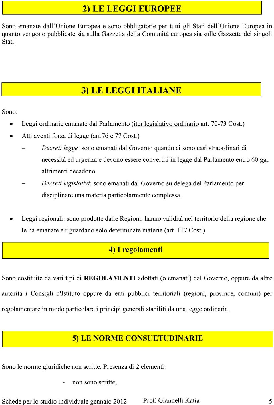 ) Decreti legge: sono emanati dal Governo quando ci sono casi straordinari di necessità ed urgenza e devono essere convertiti in legge dal Parlamento entro 60 gg.