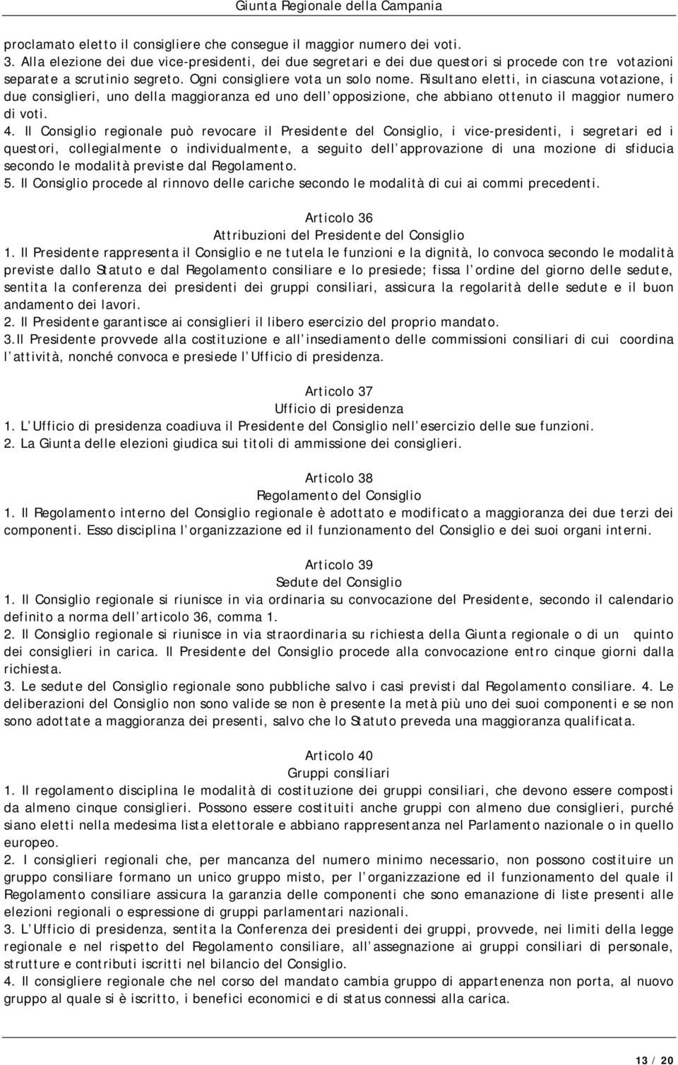 Risultano eletti, in ciascuna votazione, i due consiglieri, uno della maggioranza ed uno dell opposizione, che abbiano ottenuto il maggior numero di voti. 4.