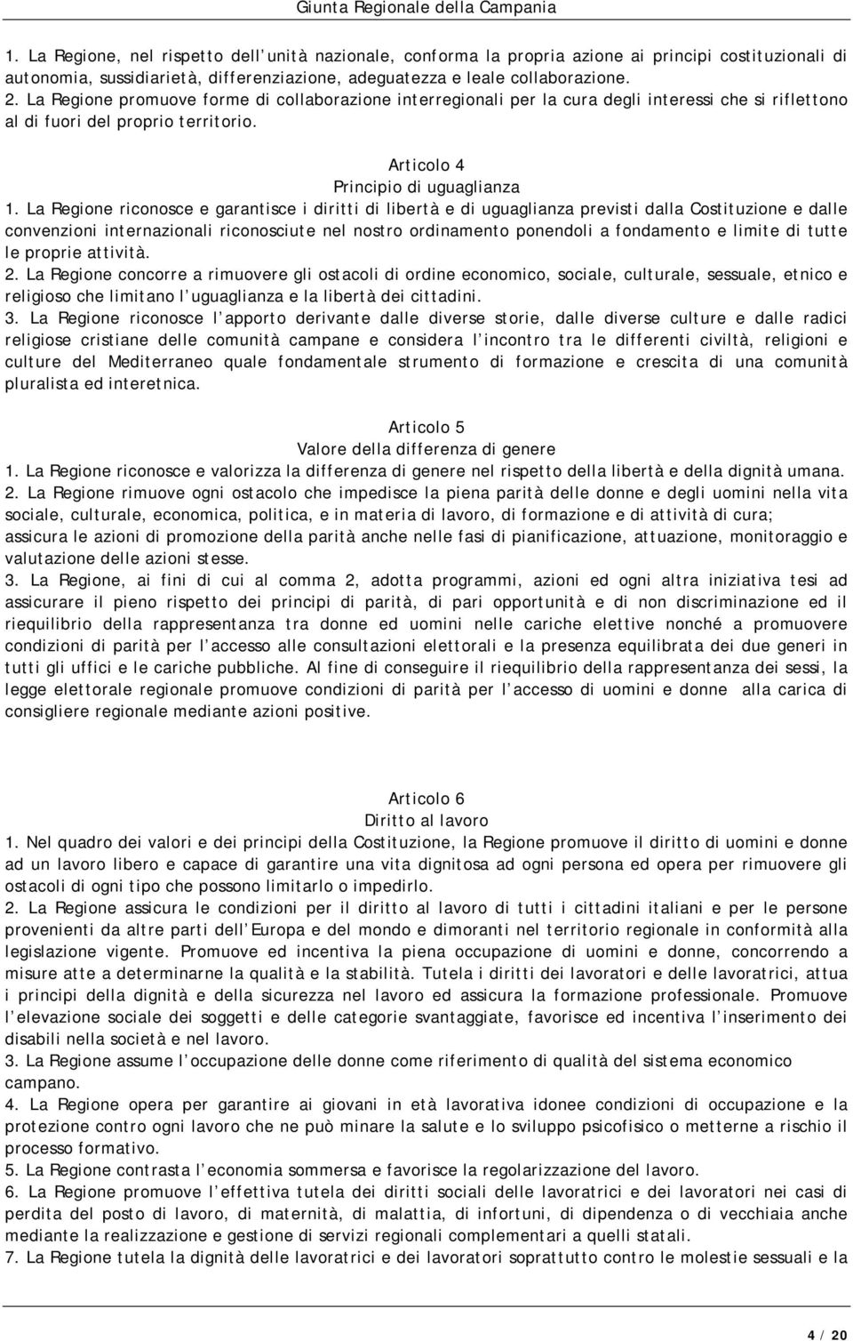 La Regione riconosce e garantisce i diritti di libertà e di uguaglianza previsti dalla Costituzione e dalle convenzioni internazionali riconosciute nel nostro ordinamento ponendoli a fondamento e