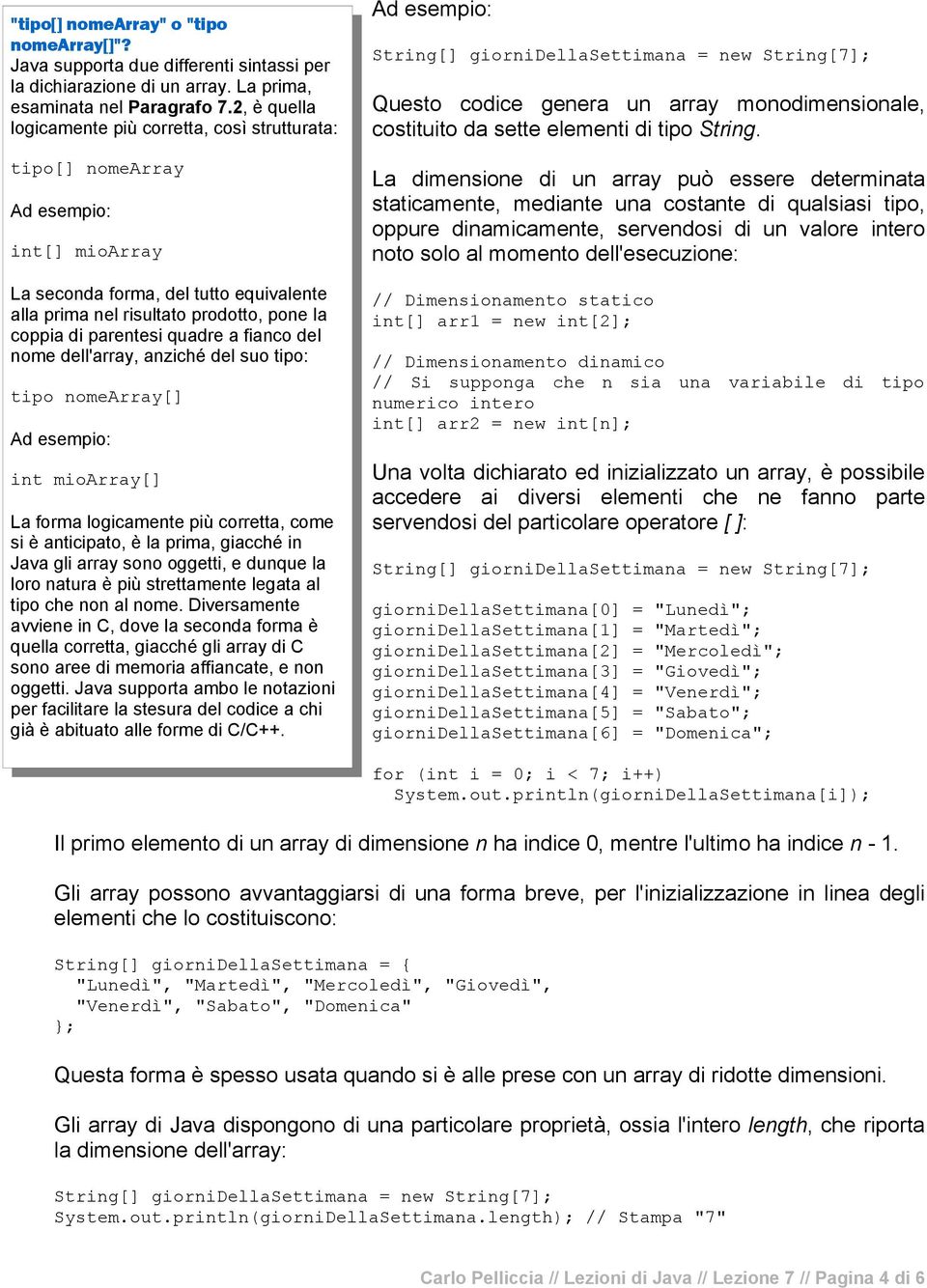 parentesi quadre a fianco del nome dell'array, anziché del suo tipo: tipo nomearray[] Ad esempio: int mioarray[] La forma logicamente più corretta, come si è anticipato, è la prima, giacché in Java