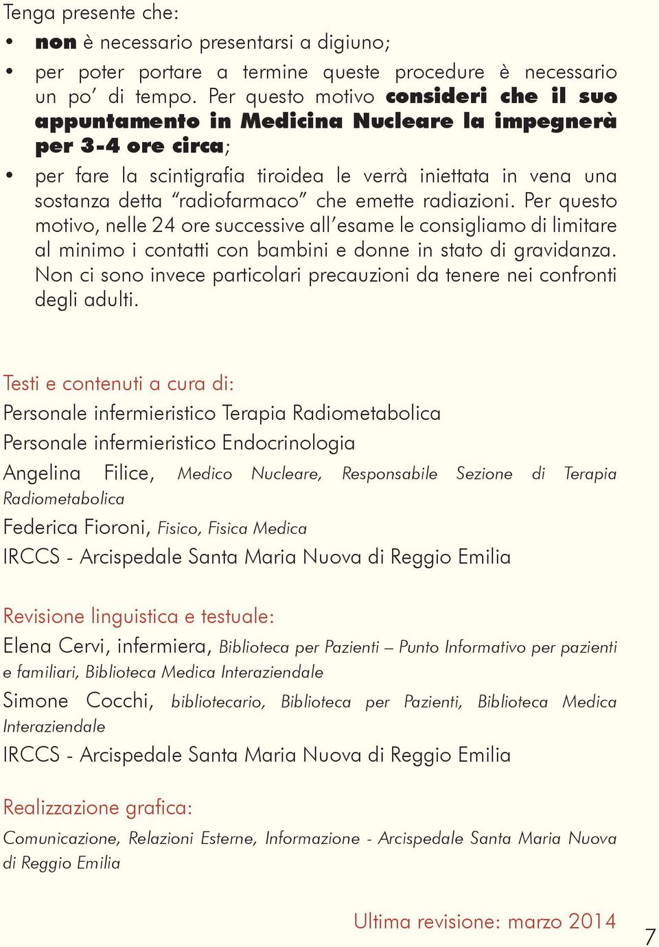 che emette radiazioni. Per questo motivo, nelle 24 ore successive all esame le consigliamo di limitare al minimo i contatti con bambini e donne in stato di gravidanza.