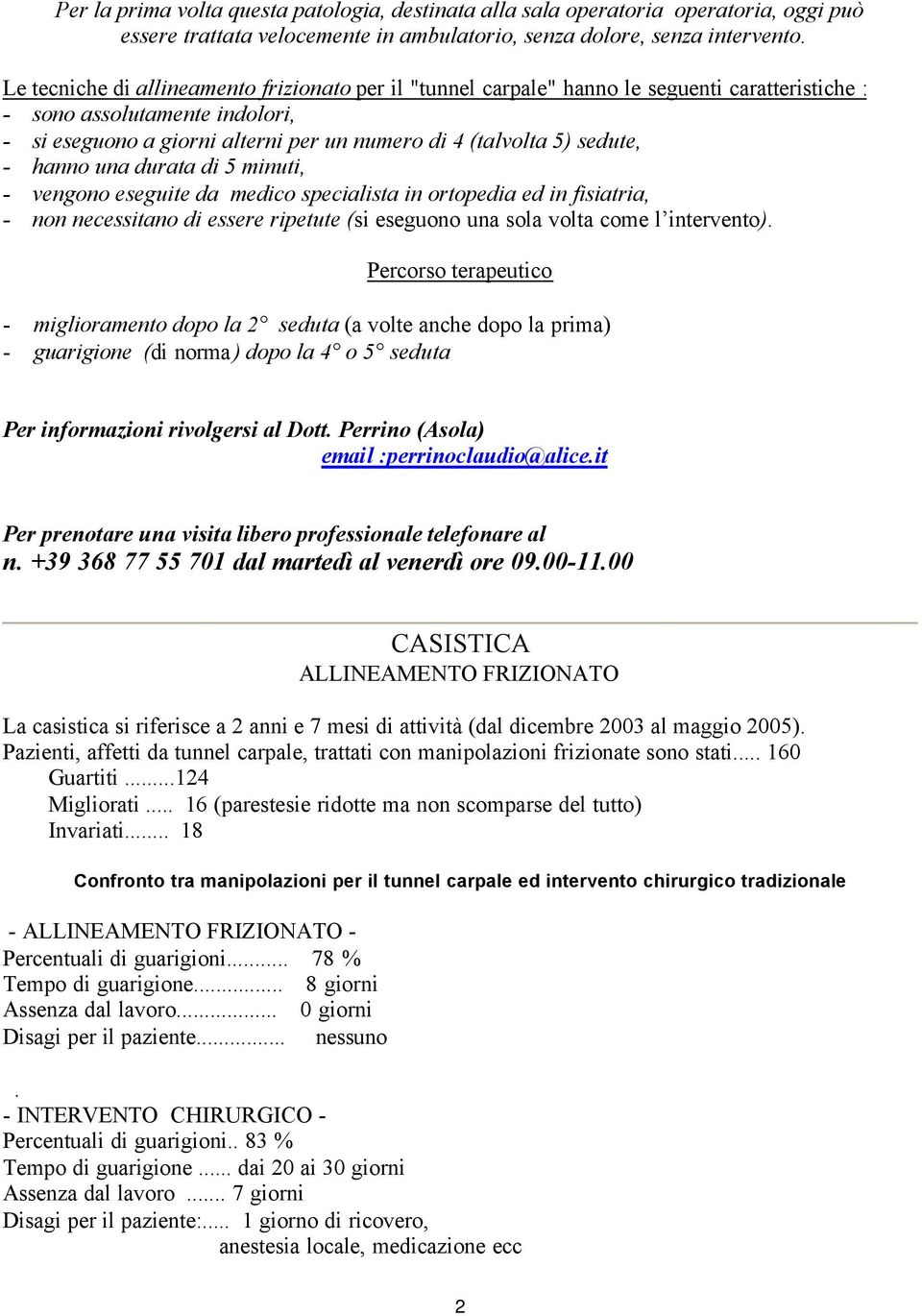 sedute, - hanno una durata di 5 minuti, - vengono eseguite da medico specialista in ortopedia ed in fisiatria, - non necessitano di essere ripetute (si eseguono una sola volta come l intervento).