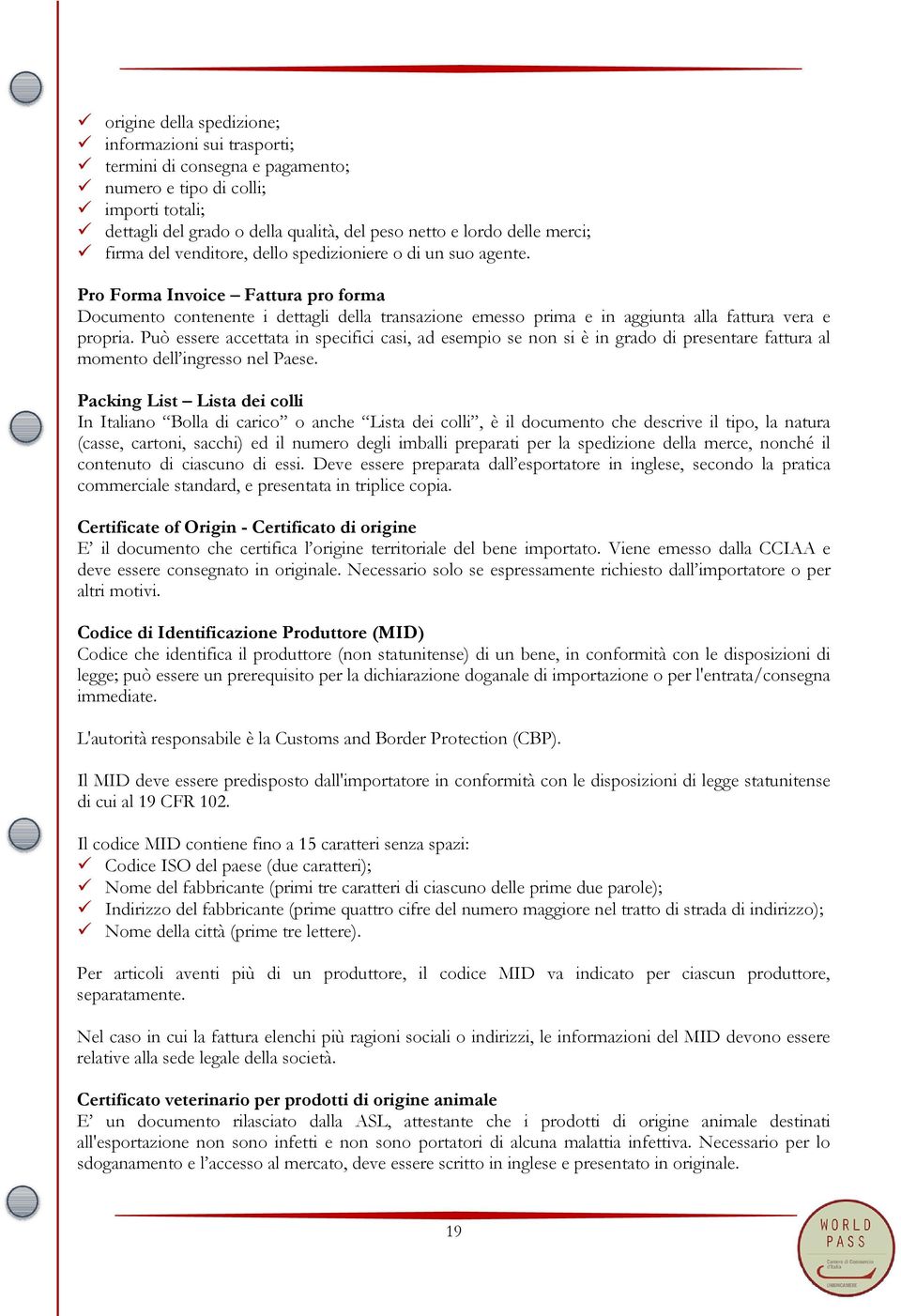 Pro Forma Invoice Fattura pro forma Documento contenente i dettagli della transazione emesso prima e in aggiunta alla fattura vera e propria.