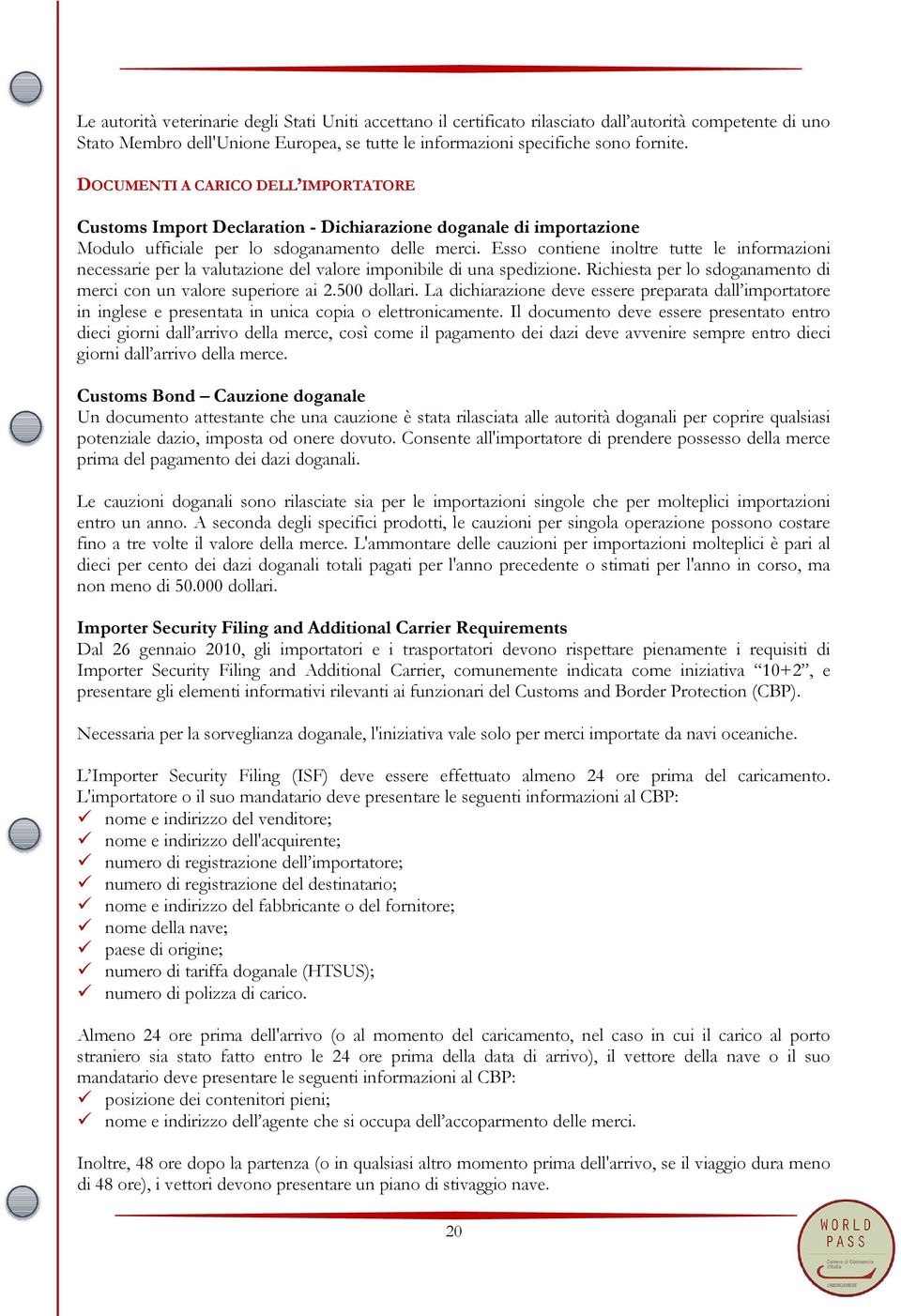 Esso contiene inoltre tutte le informazioni necessarie per la valutazione del valore imponibile di una spedizione. Richiesta per lo sdoganamento di merci con un valore superiore ai 2.500 dollari.