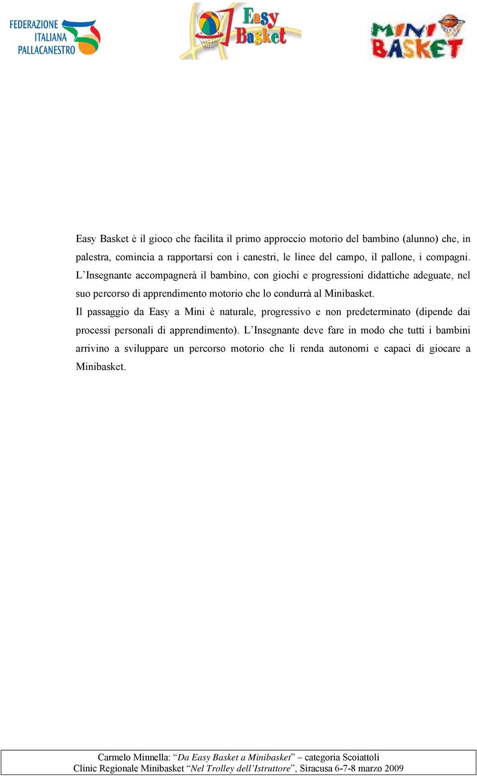 L Insegnante accompagnerà il bambino, con giochi e progressioni didattiche adeguate, nel suo percorso di apprendimento motorio che lo condurrà al