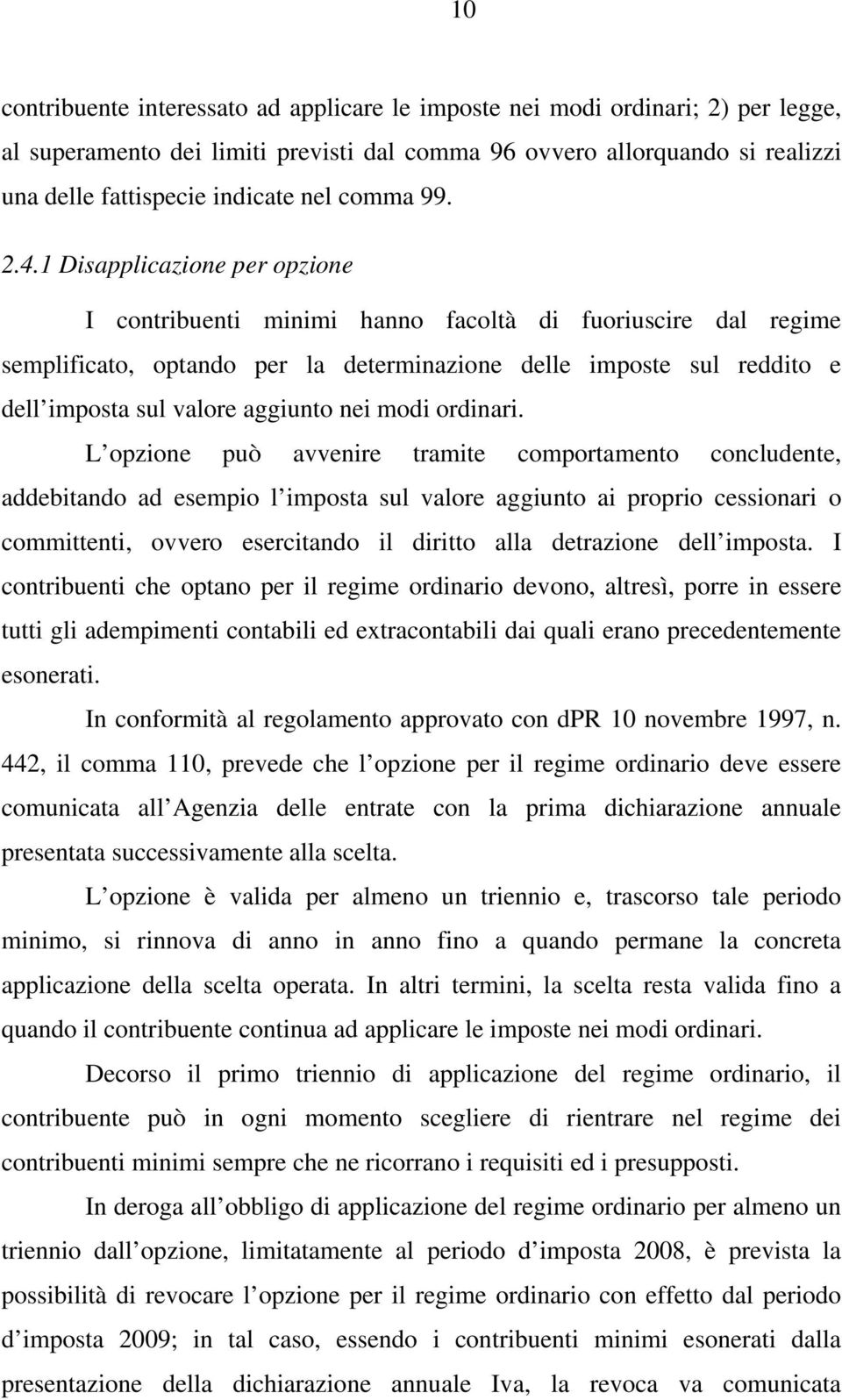 1 Disapplicazione per opzione I contribuenti minimi hanno facoltà di fuoriuscire dal regime semplificato, optando per la determinazione delle imposte sul reddito e dell imposta sul valore aggiunto