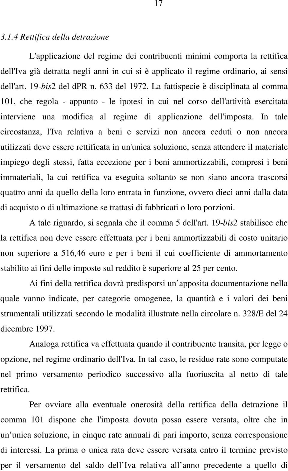 La fattispecie è disciplinata al comma 101, che regola - appunto - le ipotesi in cui nel corso dell'attività esercitata interviene una modifica al regime di applicazione dell'imposta.