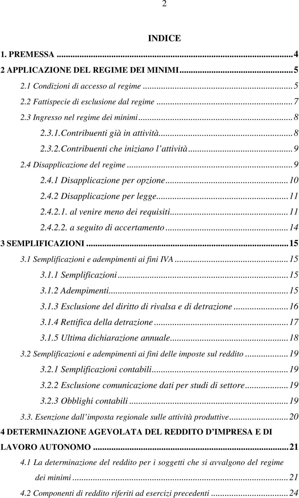 ..11 2.4.2.2. a seguito di accertamento...14 3 SEMPLIFICAZIONI...15 3.1 Semplificazioni e adempimenti ai fini IVA...15 3.1.1 Semplificazioni...15 3.1.2 Adempimenti...15 3.1.3 Esclusione del diritto di rivalsa e di detrazione.