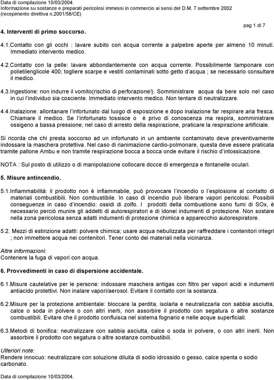 Possibilmente tamponare con polietilenglicole 400; togliere scarpe e vestiti contaminati sotto getto d acqua ; se necessario consultare il medico. 4.3.