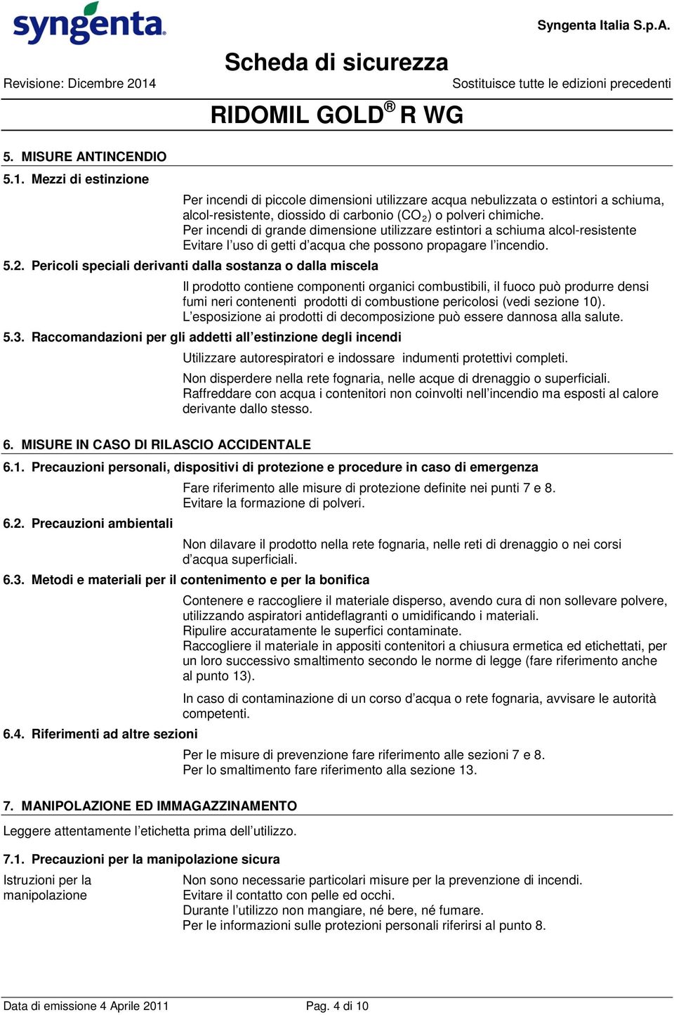 Pericoli speciali derivanti dalla sostanza o dalla miscela Il prodotto contiene componenti organici combustibili, il fuoco può produrre densi fumi neri contenenti prodotti di combustione pericolosi