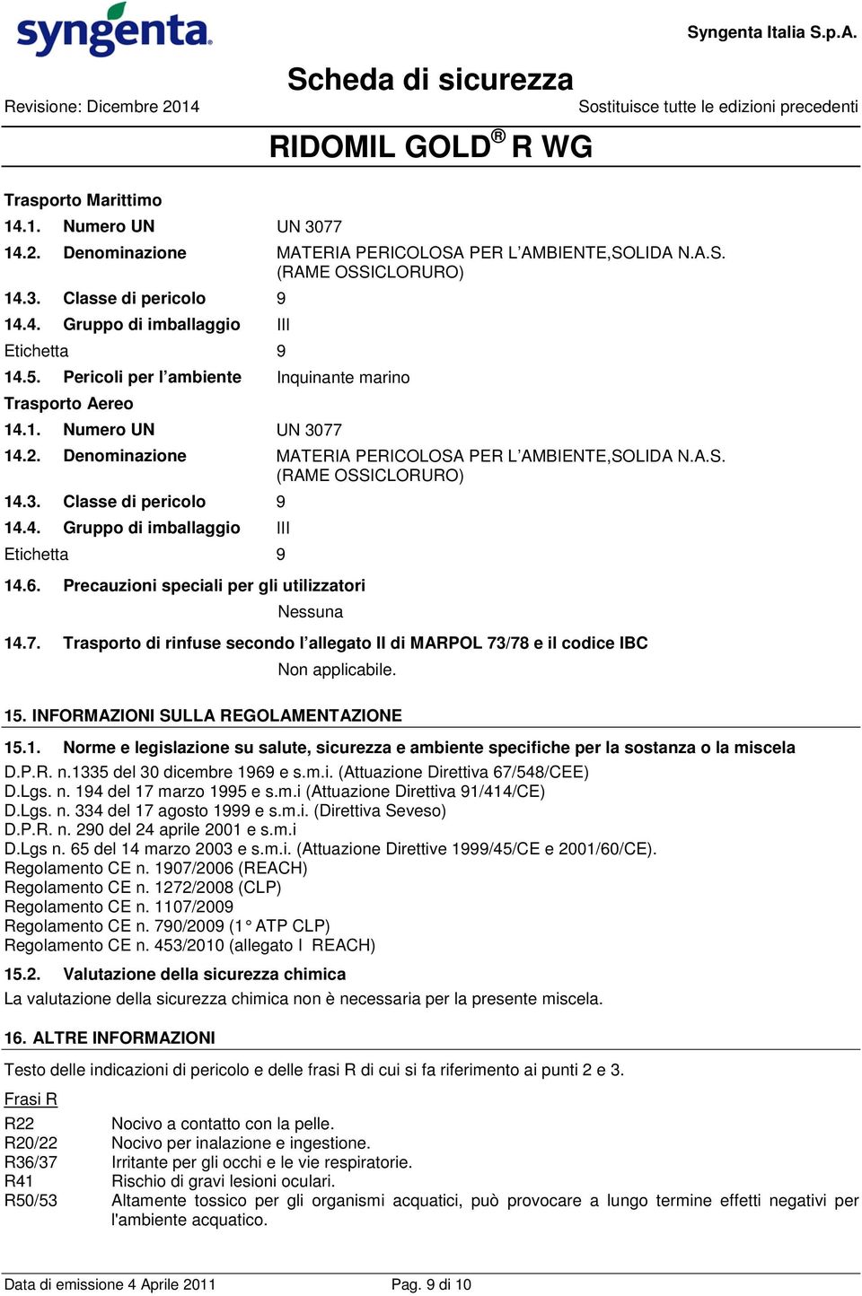 4. Gruppo di imballaggio III Etichetta 9 14.6. Precauzioni speciali per gli utilizzatori Nessuna 14.7. Trasporto di rinfuse secondo l allegato II di MARPOL 73/78 e il codice IBC Non applicabile. 15.