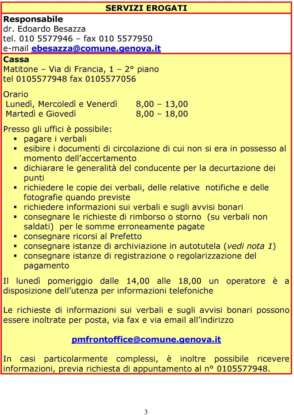 esibire i documenti di circolazione di cui non si era in possesso al momento dell accertamento dichiarare le generalità del conducente per la decurtazione dei punti richiedere le copie dei verbali,