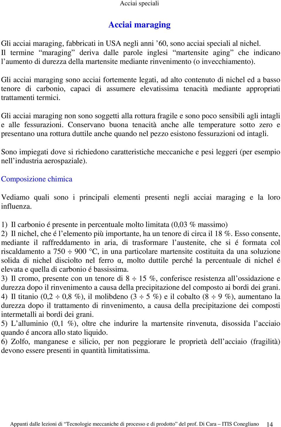 Gli acciai maraging sono acciai fortemente legati, ad alto contenuto di nichel ed a basso tenore di carbonio, capaci di assumere elevatissima tenacità mediante appropriati trattamenti termici.