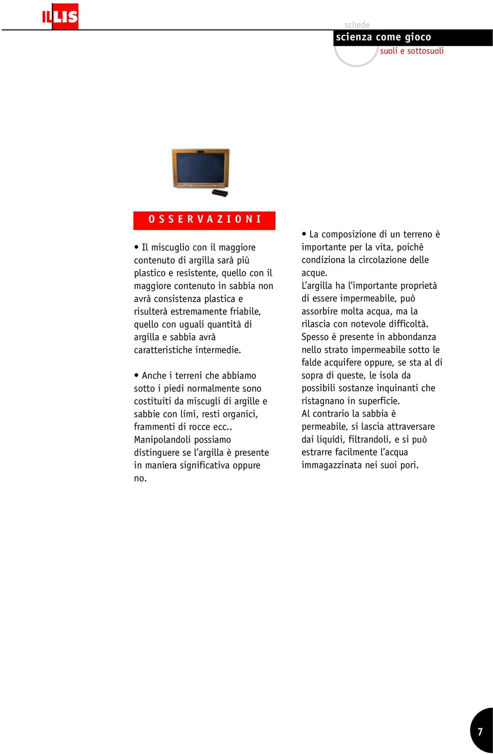 Anche i terreni che abbiamo sotto i piedi normalmente sono costituiti da miscugli di argille e sabbie con limi, resti organici, frammenti di rocce ecc.