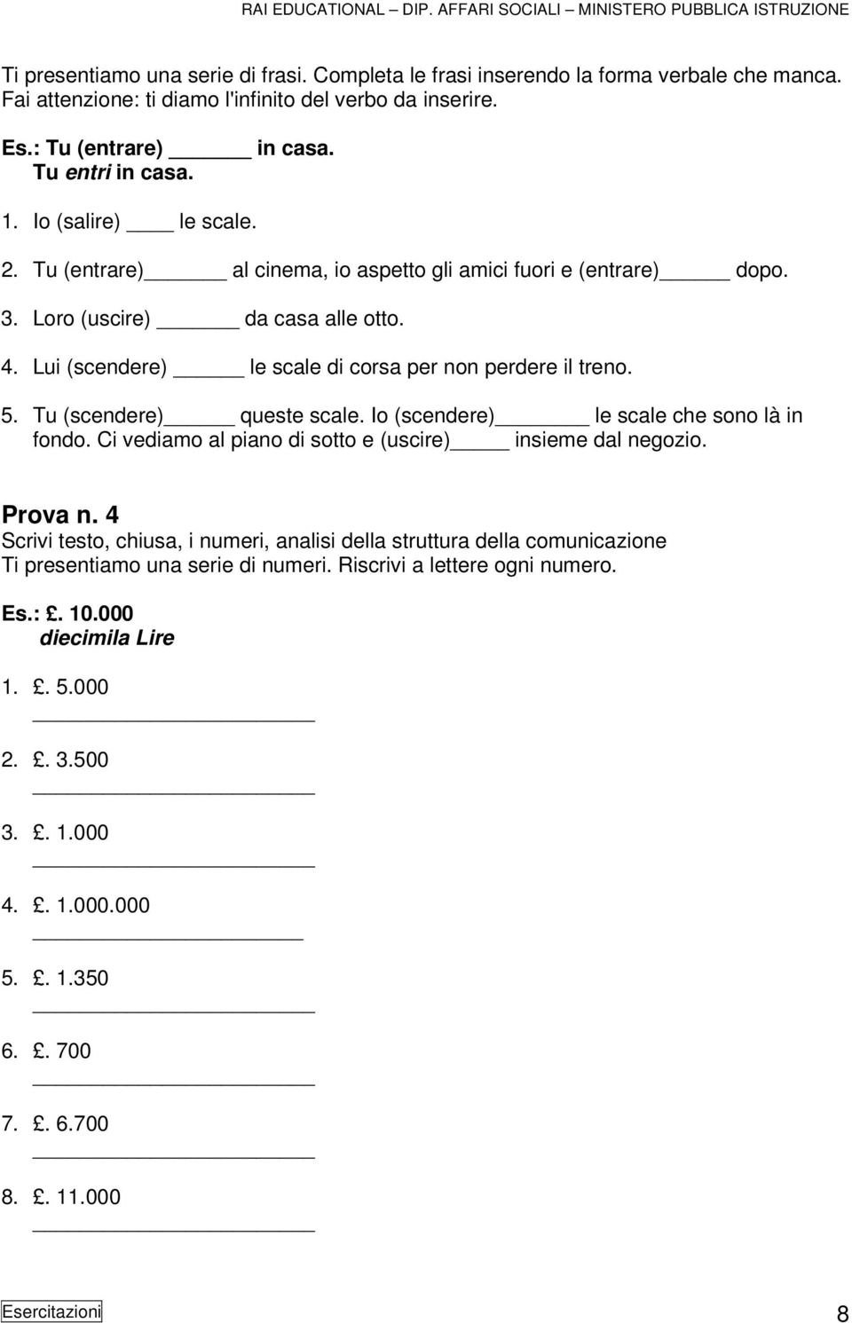 Tu (scendere) queste scale. Io (scendere) le scale che sono là in fondo. Ci vediamo al piano di sotto e (uscire) insieme dal negozio. Prova n.