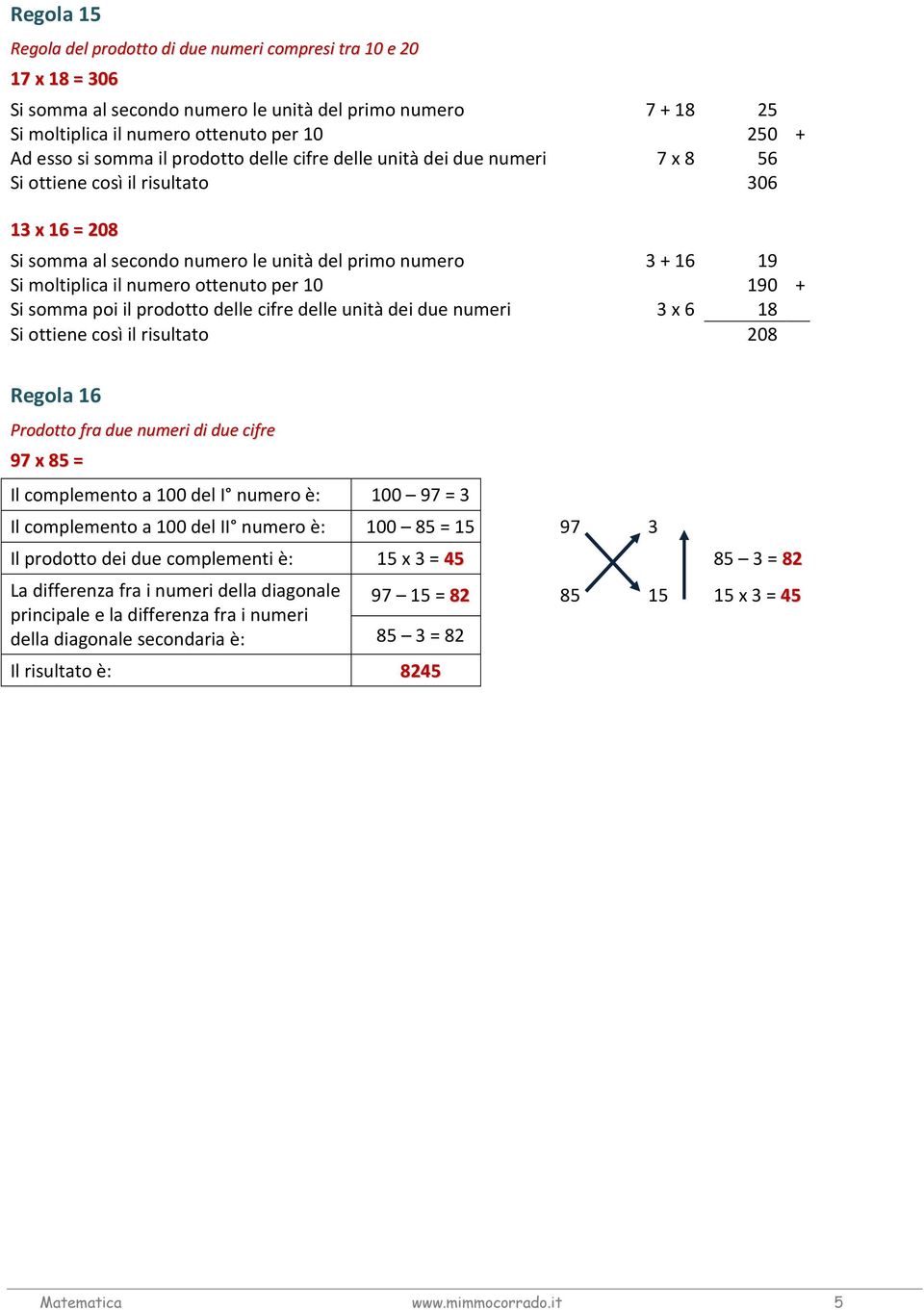 ottenuto per 10 190 + Si somma poi il prodotto delle cifre delle unità dei due numeri 3 x 6 18 Si ottiene così il risultato 208 Regola 16 Prodotto fra due numeri di due cifre 97 x 85 = Il complemento