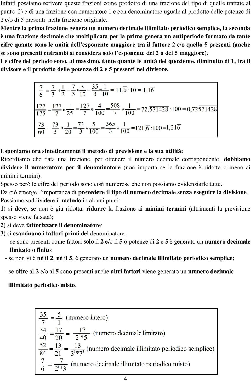 Mentre la prima frazione genera un numero decimale illimitato periodico semplice, la seconda è una frazione decimale che moltiplicata per la prima genera un antiperiodo formato da tante cifre quante