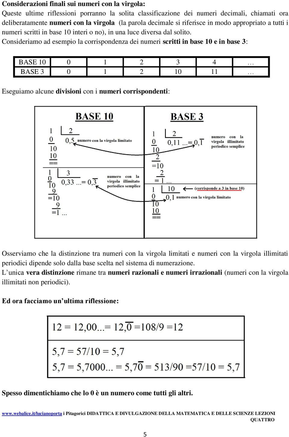 Consideriamo ad esempio la corrispondenza dei numeri scritti in base 10 e in base 3: BASE 10 0 1 2 3 4 BASE 3 0 1 2 10 11 Eseguiamo alcune divisioni con i numeri corrispondenti: Osserviamo che la