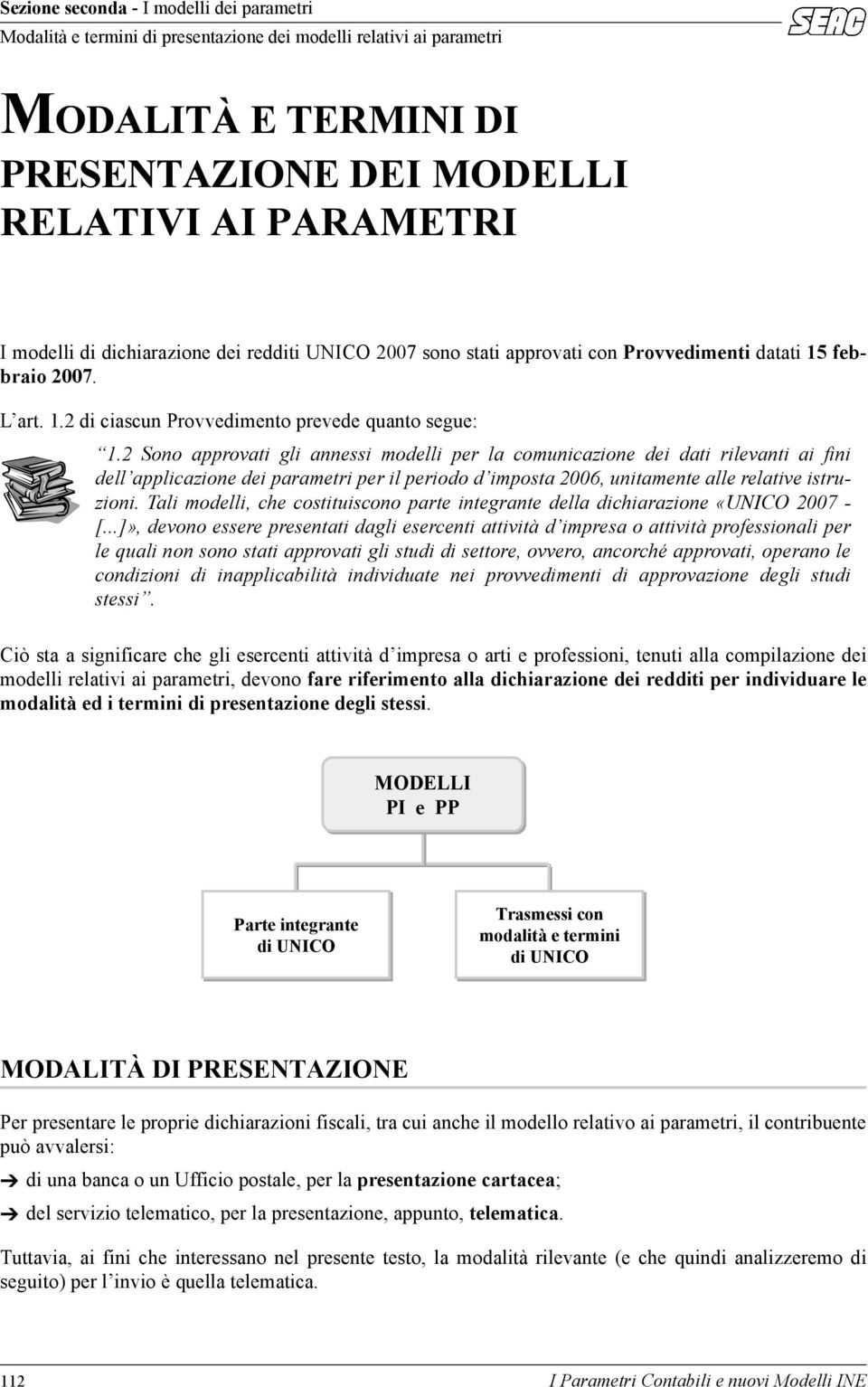 2 Sono approvati gli annessi modelli per la comunicazione dei dati rilevanti ai fini dell applicazione dei parametri per il periodo d imposta 2006, unitamente alle relative istruzioni.