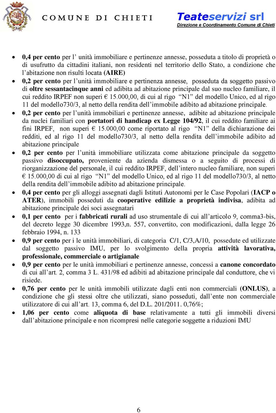 nucleo familiare, il cui reddito IRPEF non superi 15.000,00, di cui al rigo N1 del modello Unico, ed al rigo 11 del modello730/3, al netto della rendita dell immobile adibito ad abitazione principale.