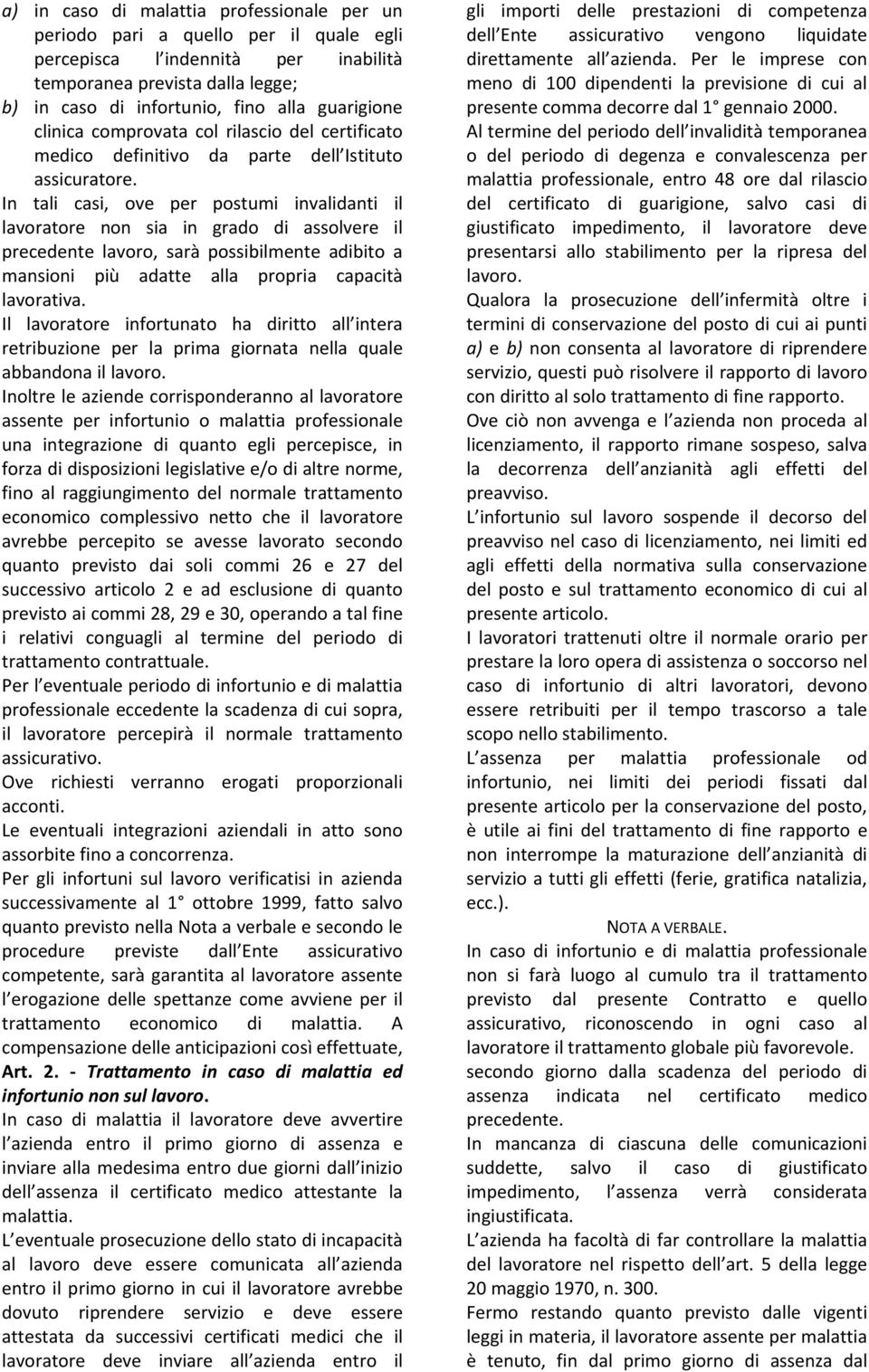 In tali casi, ove per postumi invalidanti il lavoratore non sia in grado di assolvere il precedente lavoro, sarà possibilmente adibito a mansioni più adatte alla propria capacità lavorativa.