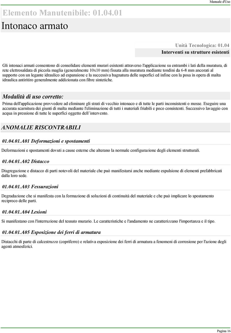 piccola maglia (generalmente 10x10 mm) fissata alla muratura mediante tondini da 6-8 mm ancorati al supporto con un legante idraulico ad espansione e la successiva bagnatura delle superfici ed infine