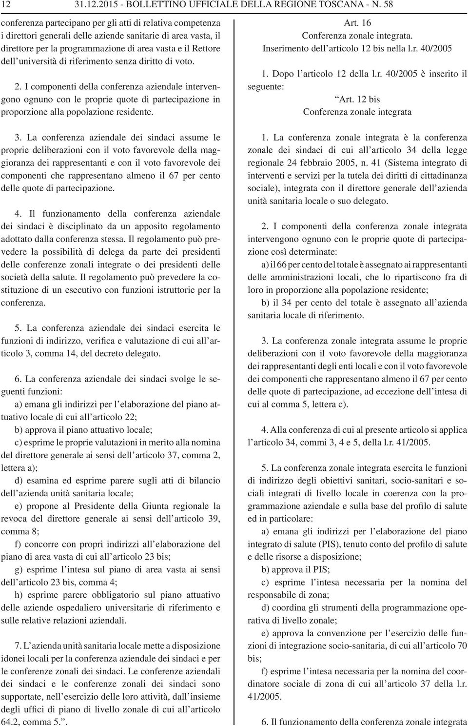 di riferimento senza diritto di voto. 2. I componenti della conferenza aziendale intervengono ognuno con le proprie quote di partecipazione in proporzione alla popolazione residente. 3.