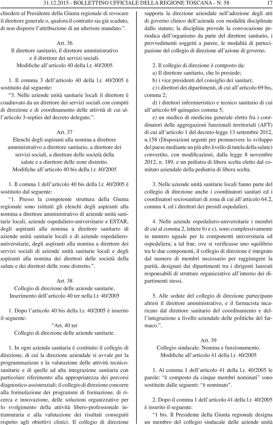 36 Il direttore sanitario, il direttore amministrativo e il direttore dei servizi sociali. Modifiche all articolo 40 della l.r. 40/2005 1. Il comma 3 dell articolo 40 della l.r. 40/2005 è sostituito dal seguente: 3.