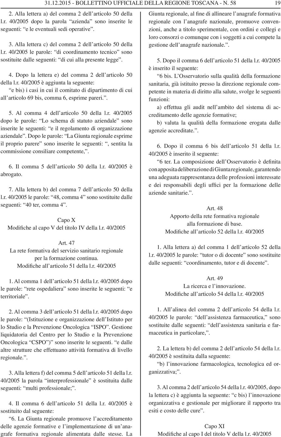 r. 40/2005 è aggiunta la seguente: e bis) i casi in cui il comitato di dipartimento di cui all articolo 69 bis, comma 6, esprime pareri.. 5. Al comma 4 dell articolo 50 della l.r. 40/2005 dopo le parole: Lo schema di statuto aziendale sono inserite le seguenti: e il regolamento di organizzazione aziendale.