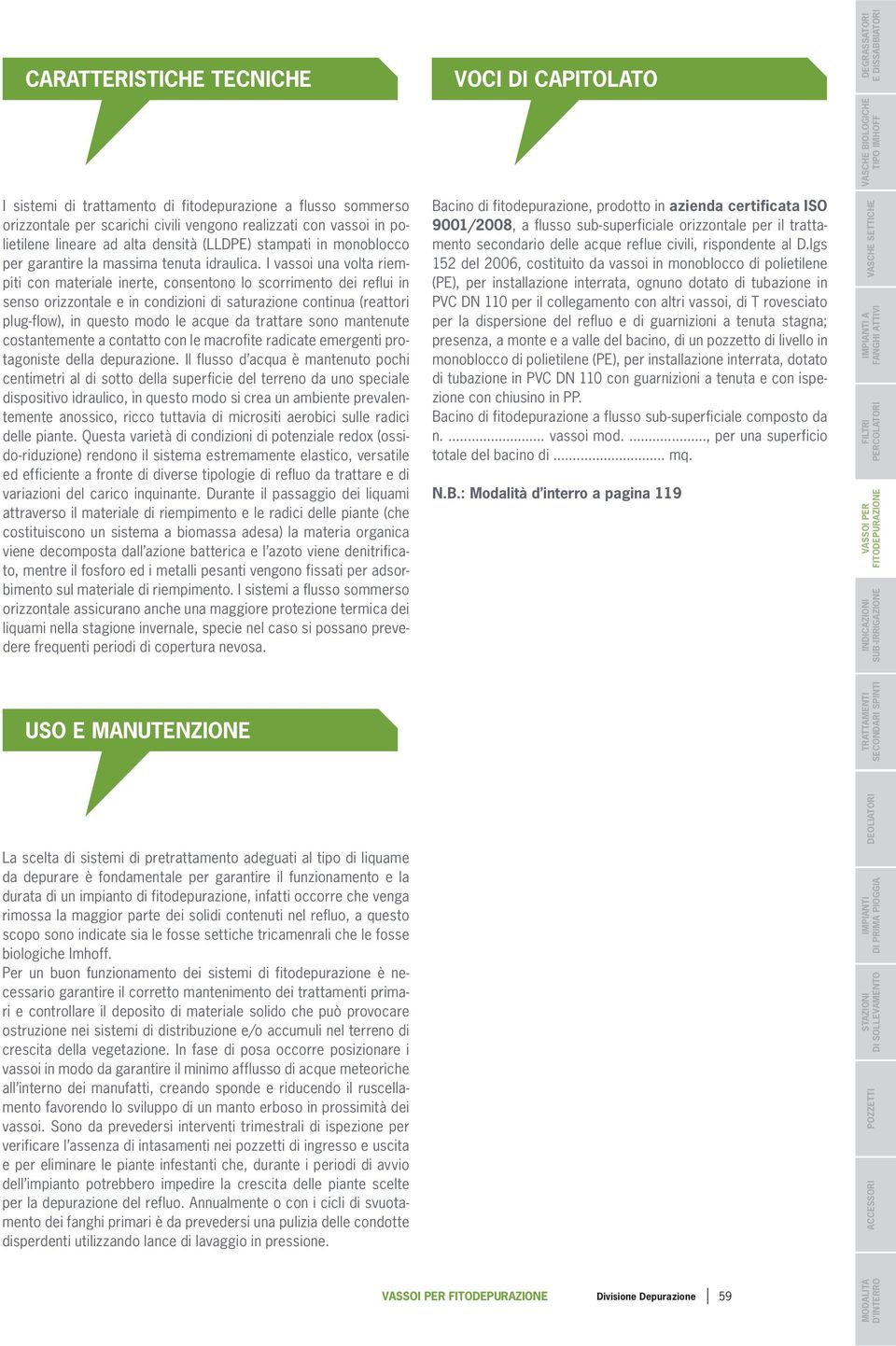 I vassoi una volta riempiti con materiale inerte, consentono lo scorrimento dei reflui in senso orizzontale e in condizioni di saturazione continua (reattori plug-flow), in questo modo le acque da