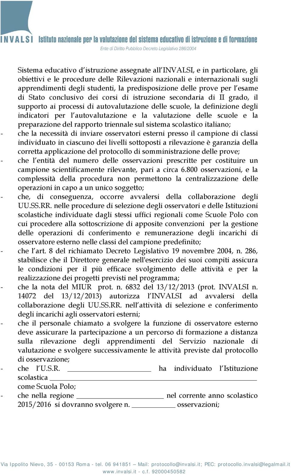 per l autovalutazione e la valutazione delle scuole e la preparazione del rapporto triennale sul sistema scolastico italiano; - che la necessità di inviare osservatori esterni presso il campione di