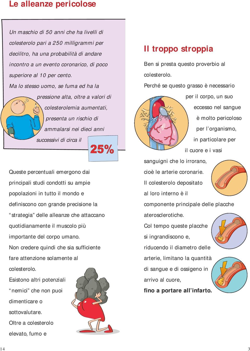 Ma lo stesso uomo, se fuma ed ha la pressione alta, oltre a valori di colesterolemia aumentati, presenta un rischio di ammalarsi nei dieci anni successivi di circa il Queste percentuali emergono dai