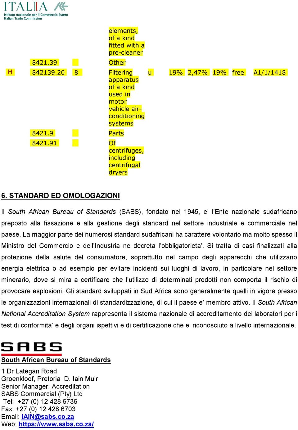 STANDARD ED OMOLOGAZIONI Il South African Bureau of Standards (SABS), fondato nel 1945, e l Ente nazionale sudafricano preposto alla fissazione e alla gestione degli standard nel settore industriale