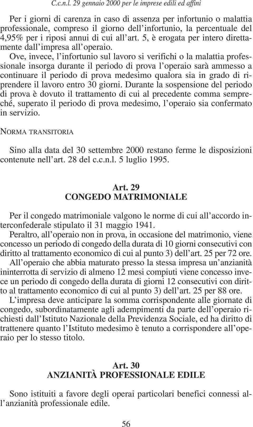 Ove, invece, l infortunio sul lavoro si verifichi o la malattia professionale insorga durante il periodo di prova l operaio sarà ammesso a continuare il periodo di prova medesimo qualora sia in grado