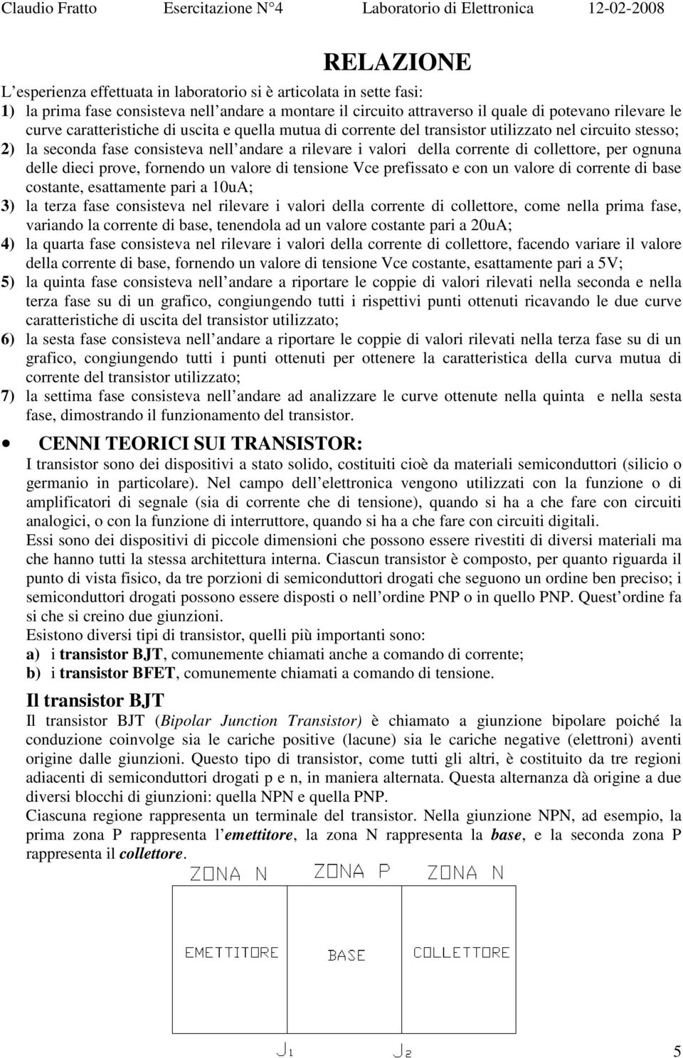 ognuna delle dieci prove, fornendo un valore di tensione Vce prefissato e con un valore di corrente di base costante, esattamente pari a 10uA; 3) la terza fase consisteva nel rilevare i valori della