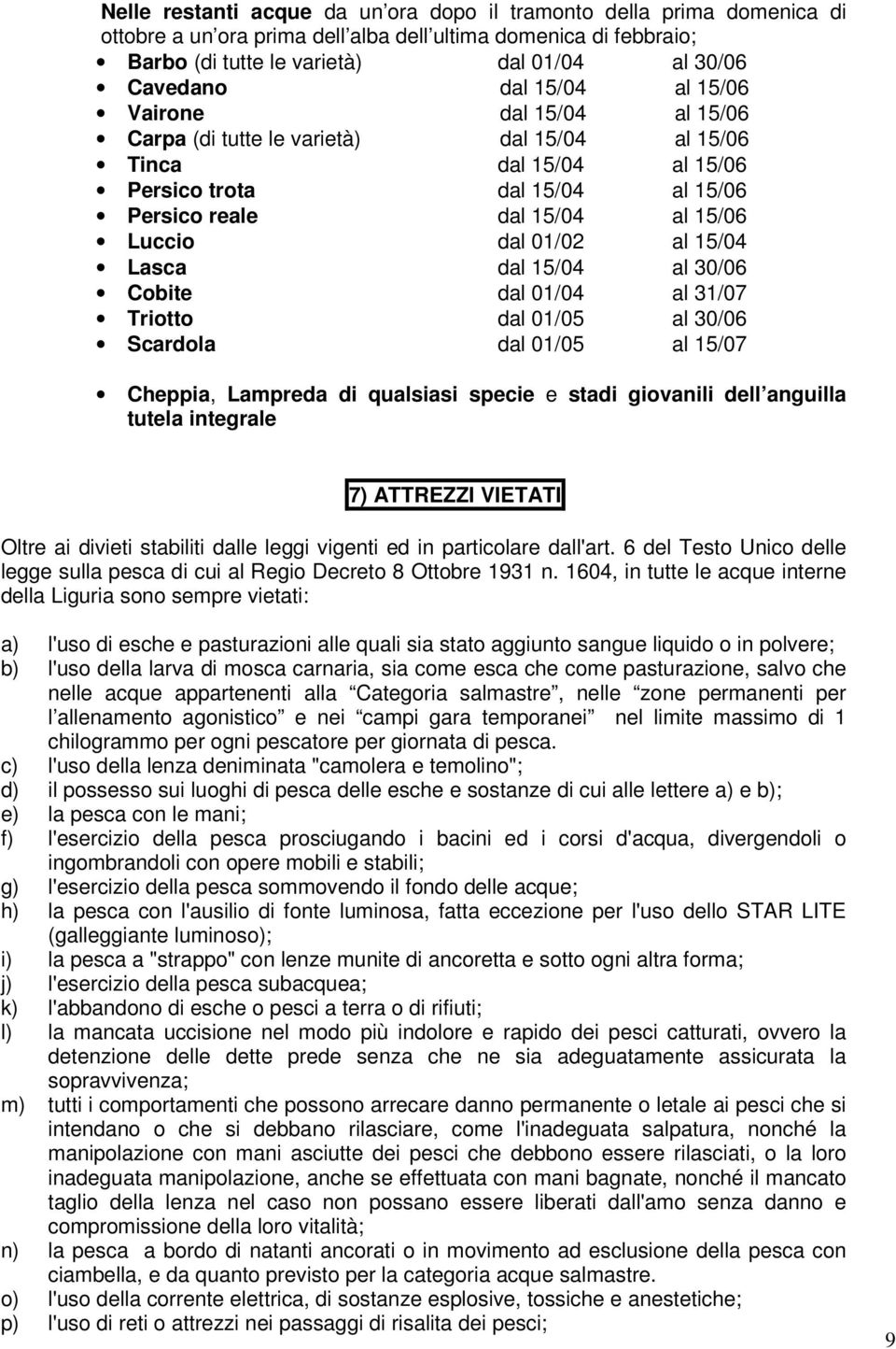 15/04 Lasca dal 15/04 al 30/06 Cobite dal 01/04 al 31/07 Triotto dal 01/05 al 30/06 Scardola dal 01/05 al 15/07 Cheppia, Lampreda di qualsiasi specie e stadi giovanili dell anguilla tutela integrale