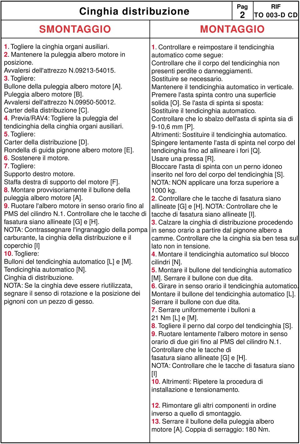 Previa/RAV4: Togliere la puleggia del tendicinghia della cinghia organi ausiliari. 5. Togliere: Carter della distribuzione [D]. Rondella di guida pignone albero motore [E]. 6. Sostenere il motore. 7.