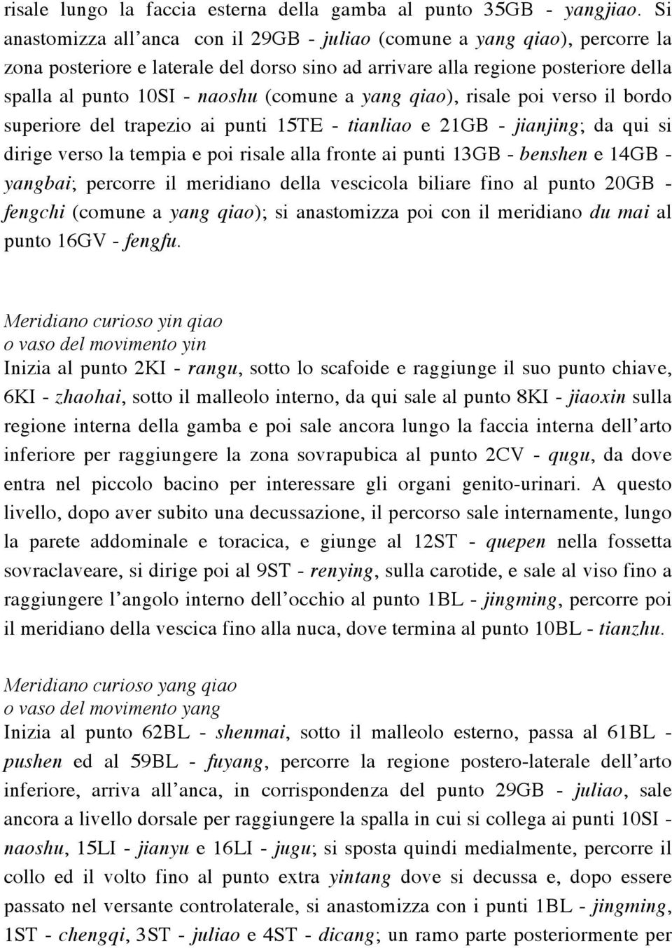 (comune a yang qiao), risale poi verso il bordo superiore del trapezio ai punti 15TE - tianliao e 21GB - jianjing; da qui si dirige verso la tempia e poi risale alla fronte ai punti 13GB - benshen e