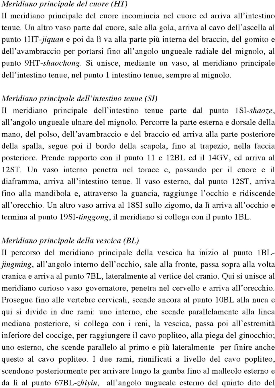 angolo ungueale radiale del mignolo, al punto 9HT-shaochong. Si unisce, mediante un vaso, al meridiano principale dell intestino tenue, nel punto 1 intestino tenue, sempre al mignolo.