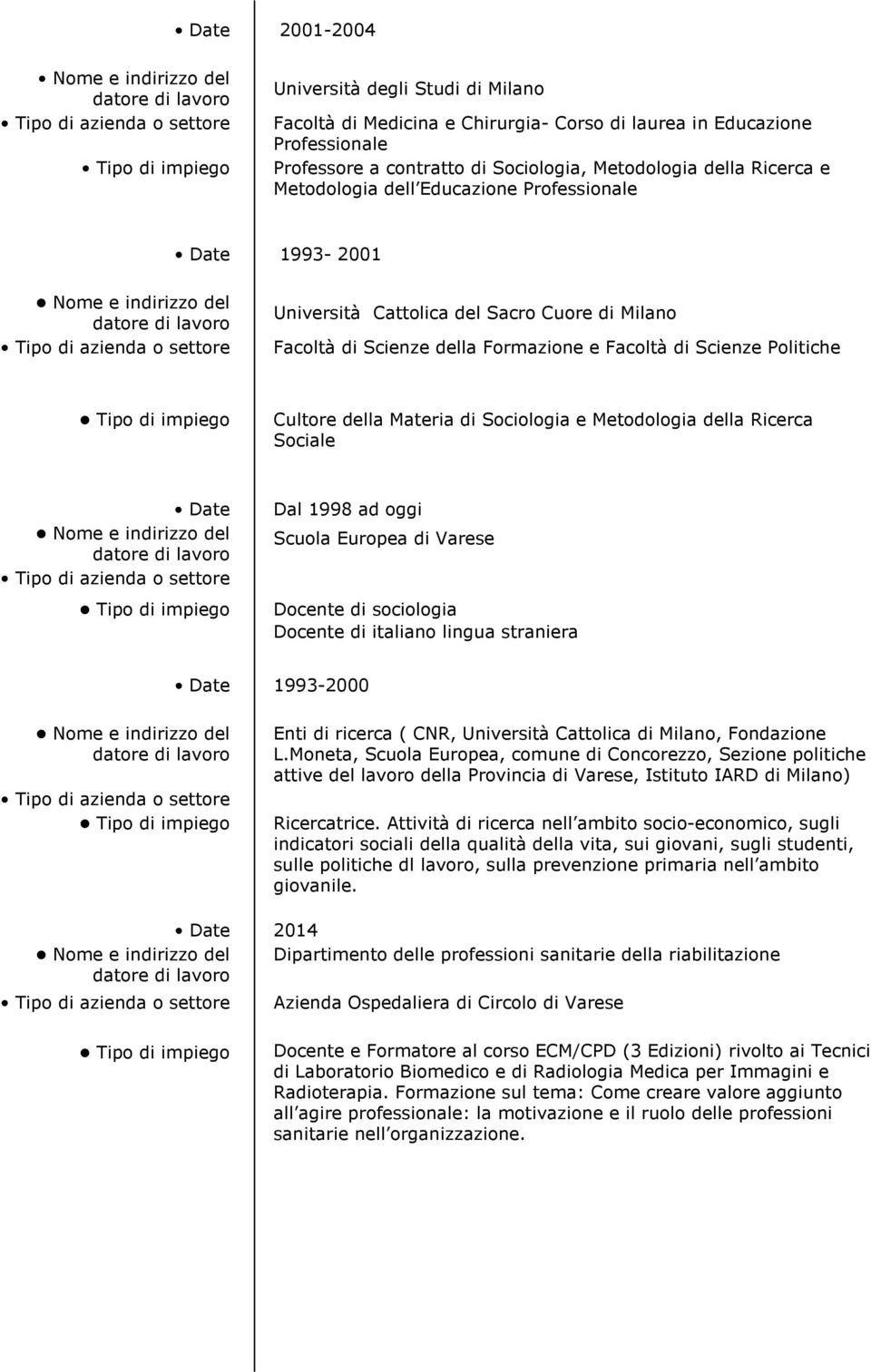 Sociologia e Metodologia della Ricerca Sociale Date Dal 1998 ad oggi Scuola Europea di Varese Docente di sociologia Docente di italiano lingua straniera Date 1993-2000 Enti di ricerca ( CNR,