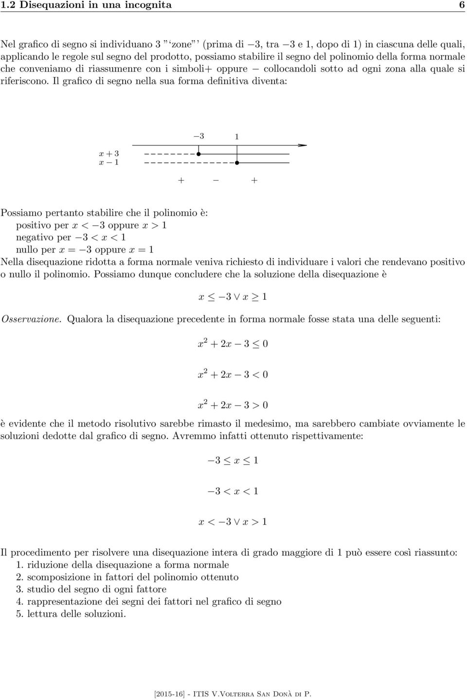 Il grafico di segno nella sua forma definitiva diventa: 1 x + x 1 + + Possiamo pertanto stabilire che il polinomio è: positivo per x < oppure x > 1 negativo per < x < 1 nullo per x = oppure x = 1