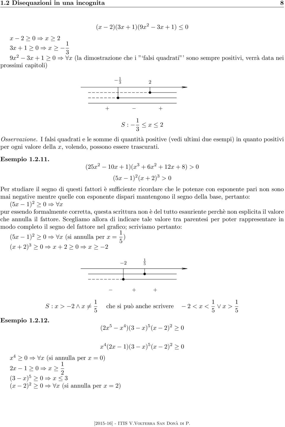 (5x 10x + 1)(x + 6x + 1x + 8) > 0 (5x 1) (x + ) > 0 Per studiare il segno di questi fattori è sufficiente ricordare che le potenze con esponente pari non sono mai negative mentre quelle con esponente