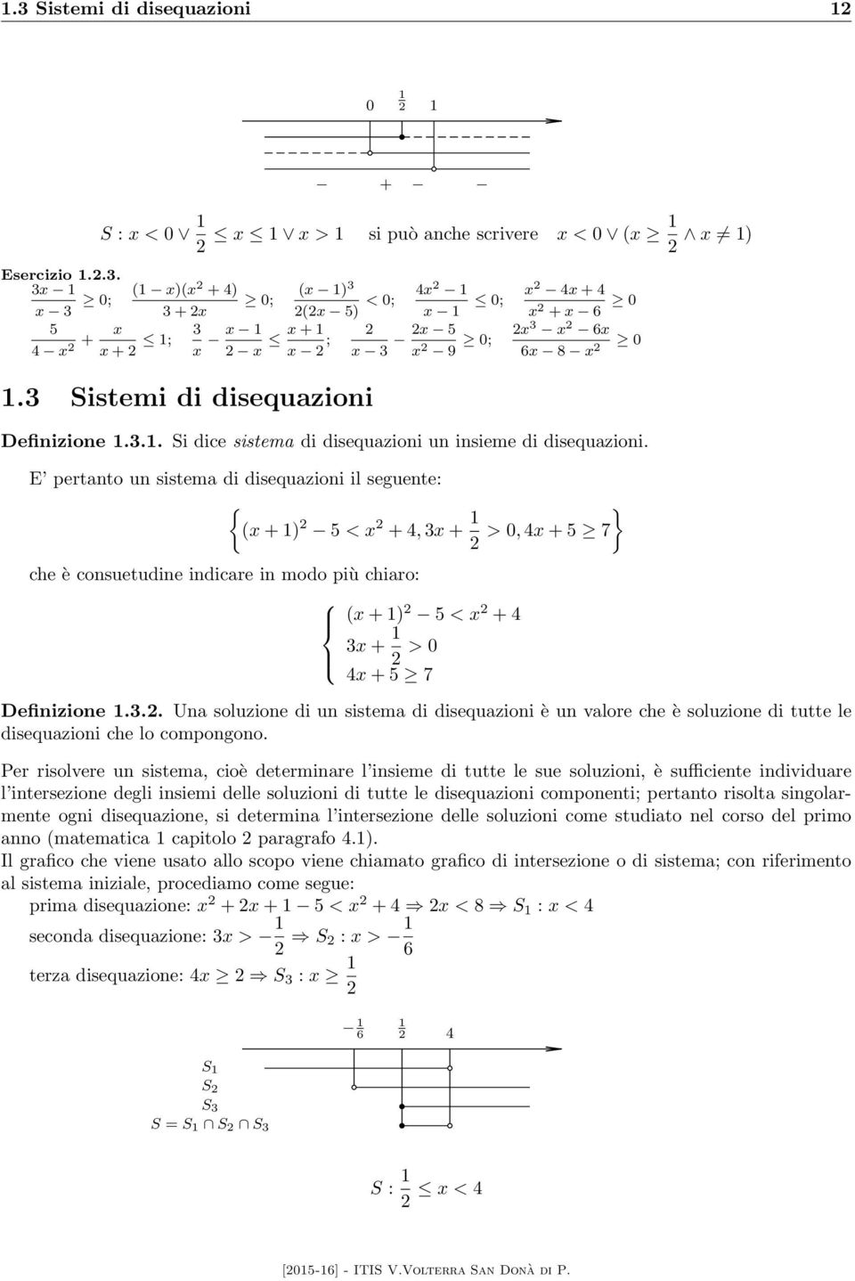 E pertanto un sistema di disequazioni il seguente: {(x + 1) 5 < x + 4, x + 1 > 0, 4x + 5 7 } che è consuetudine indicare in modo più chiaro: (x + 1) 5 < x + 4 x + 1 > 0 4x + 5 7 Definizione 1.