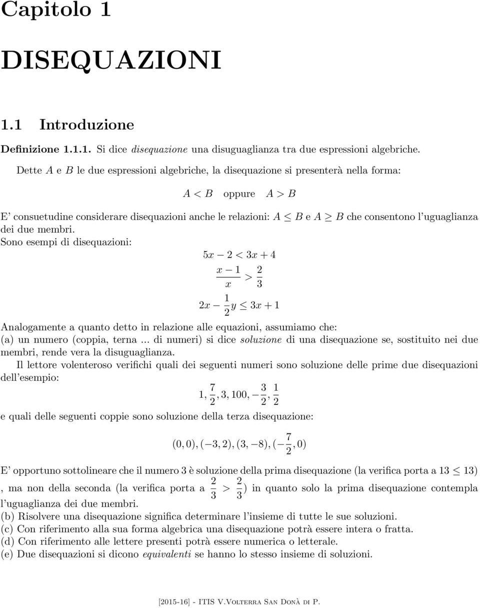 uguaglianza dei due membri. Sono esempi di disequazioni: 5x < x + 4 x 1 > x x 1 y x + 1 Analogamente a quanto detto in relazione alle equazioni, assumiamo che: (a) un numero (coppia, terna.