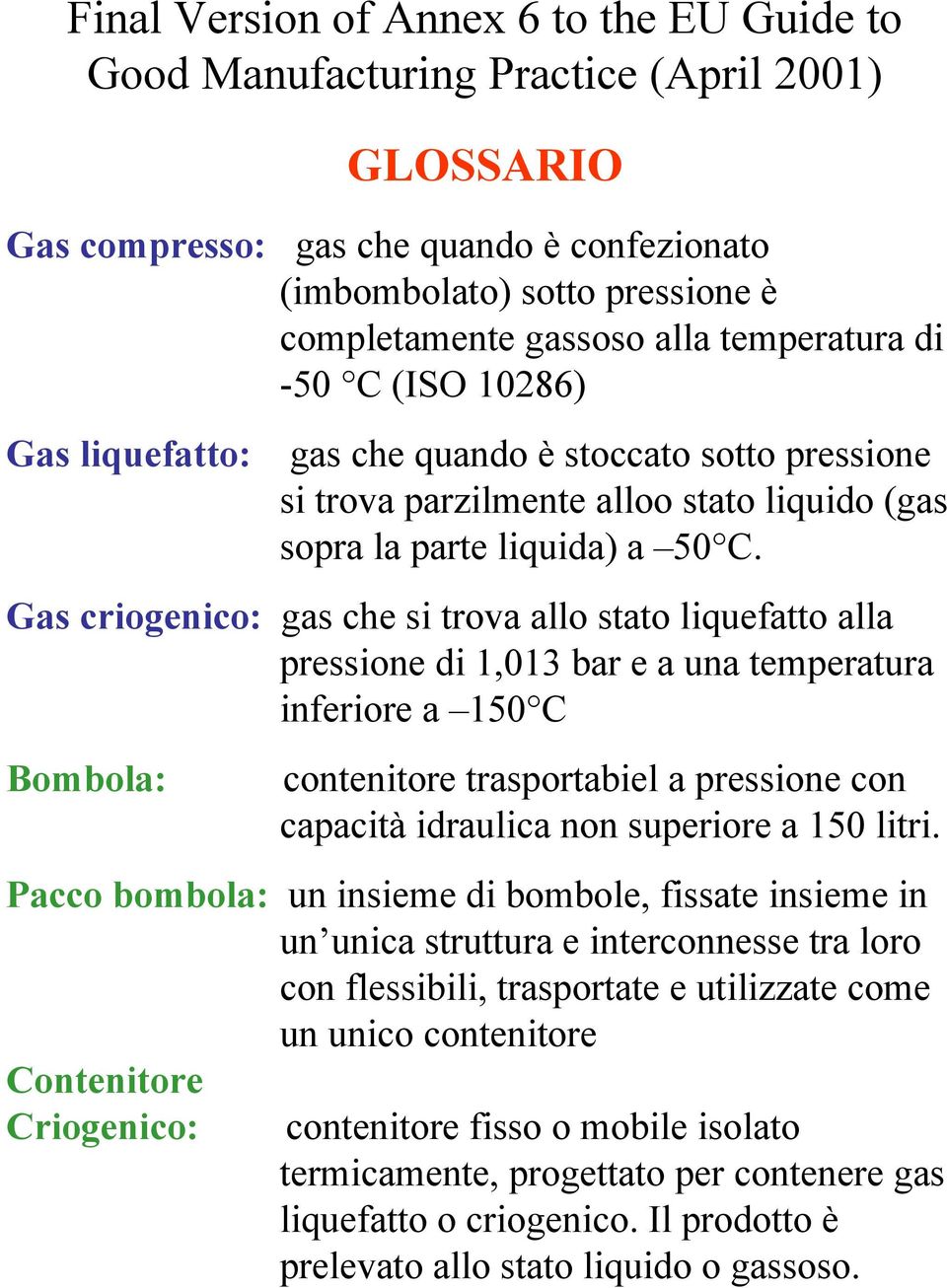 Gas criogenico: gas che si trova allo stato liquefatto alla pressione di 1,013 bar e a una temperatura inferiore a 150 C Bombola: contenitore trasportabiel a pressione con capacità idraulica non