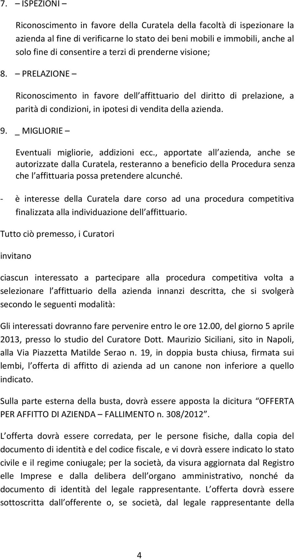 _ MIGLIORIE Eventuali migliorie, addizioni ecc., apportate all azienda, anche se autorizzate dalla Curatela, resteranno a beneficio della Procedura senza che l affittuaria possa pretendere alcunché.