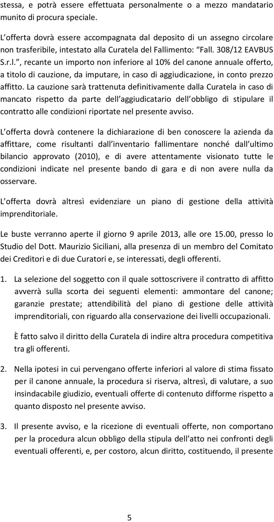 La cauzione sarà trattenuta definitivamente dalla Curatela in caso di mancato rispetto da parte dell aggiudicatario dell obbligo di stipulare il contratto alle condizioni riportate nel presente