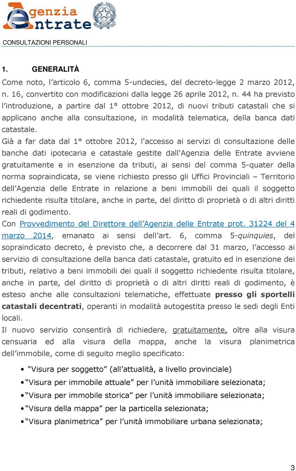 Già a far data dal 1 ottobre 2012, l'accesso ai servizi di consultazione delle banche dati ipotecaria e catastale gestite dall'agenzia delle Entrate avviene gratuitamente e in esenzione da tributi,