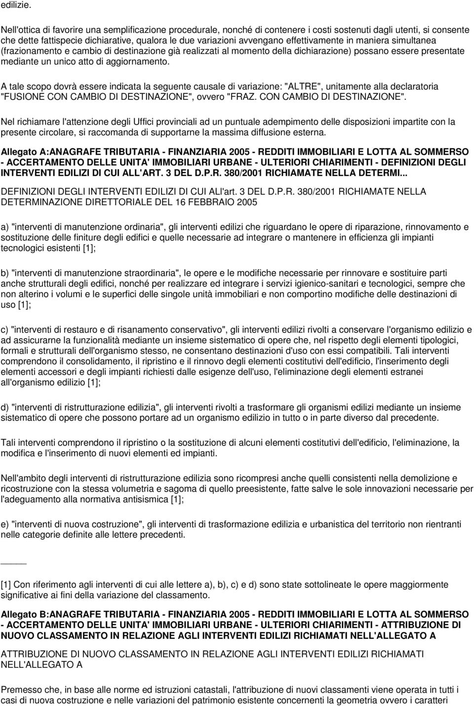 effettivamente in maniera simultanea (frazionamento e cambio di destinazione già realizzati al momento della dichiarazione) possano essere presentate mediante un unico atto di aggiornamento.