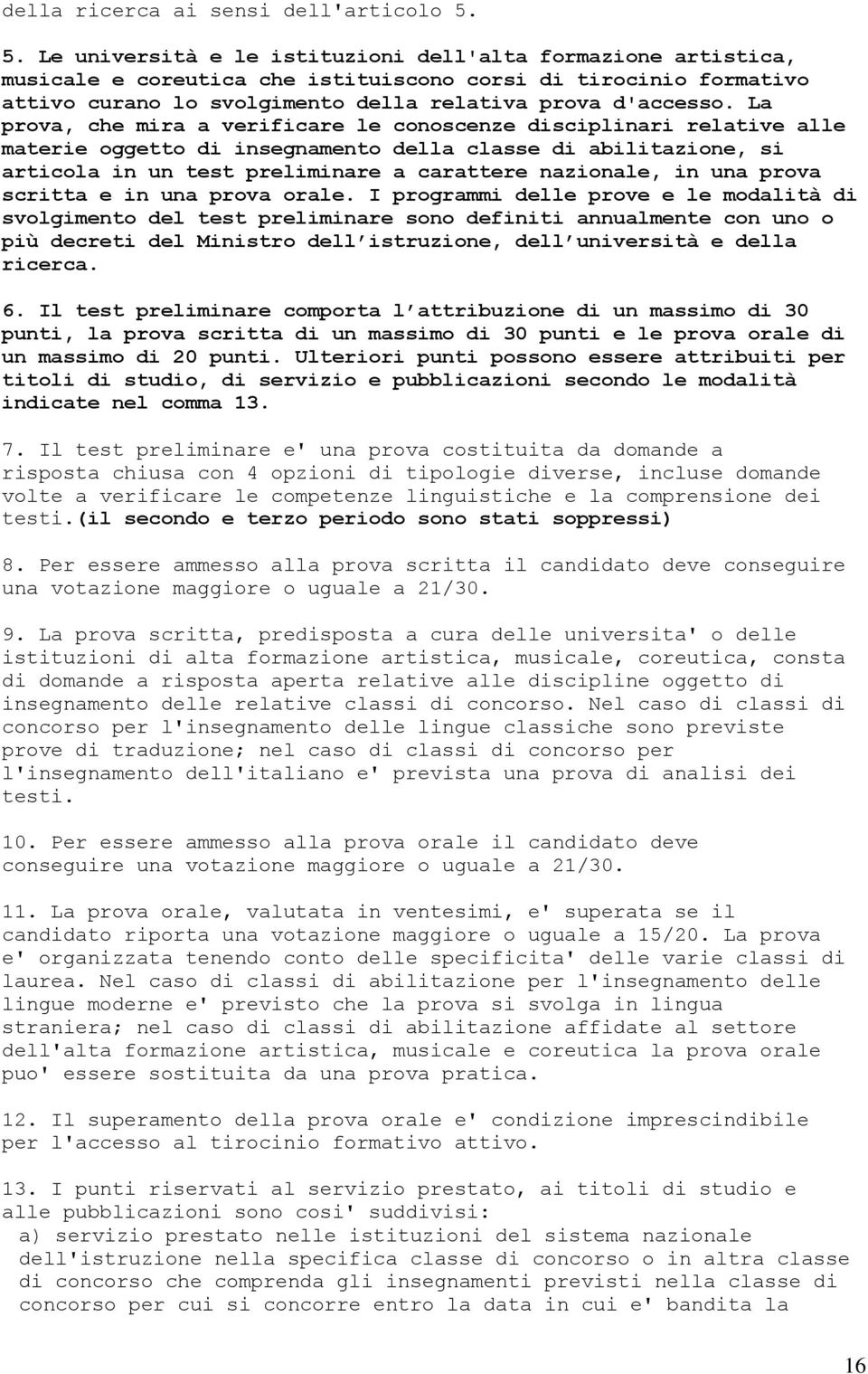 La prova, che mira a verificare le conoscenze disciplinari relative alle materie oggetto di insegnamento della classe di abilitazione, si articola in un test preliminare a carattere nazionale, in una